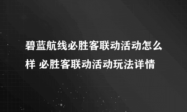 碧蓝航线必胜客联动活动怎么样 必胜客联动活动玩法详情