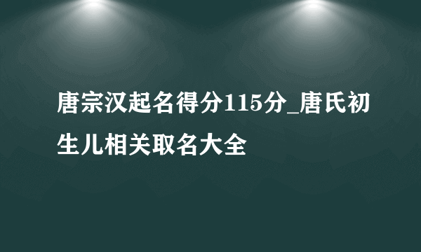 唐宗汉起名得分115分_唐氏初生儿相关取名大全