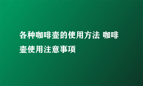 各种咖啡壶的使用方法 咖啡壶使用注意事项