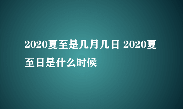 2020夏至是几月几日 2020夏至日是什么时候