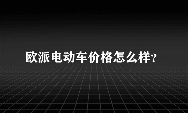 欧派电动车价格怎么样？