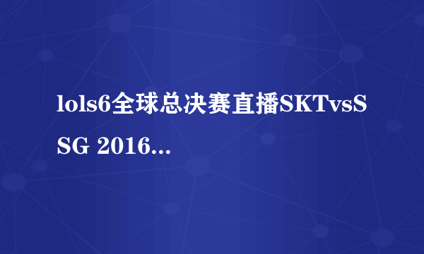 lols6全球总决赛直播SKTvsSSG 2016SKT加冕三冠王