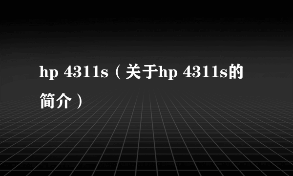 hp 4311s（关于hp 4311s的简介）