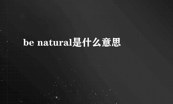 be natural是什么意思