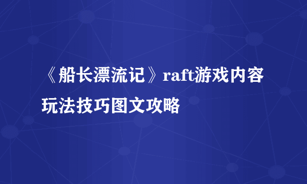 《船长漂流记》raft游戏内容 玩法技巧图文攻略