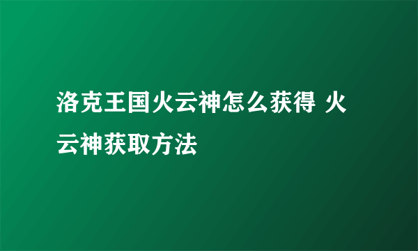 洛克王国火云神怎么获得 火云神获取方法