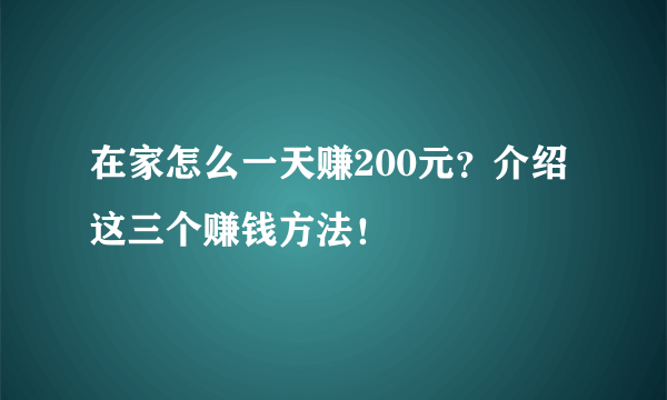 在家怎么一天赚200元？介绍这三个赚钱方法！