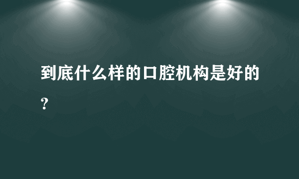 到底什么样的口腔机构是好的？