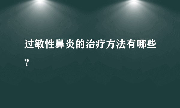 过敏性鼻炎的治疗方法有哪些？