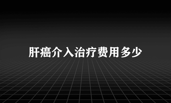 肝癌介入治疗费用多少