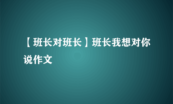 【班长对班长】班长我想对你说作文