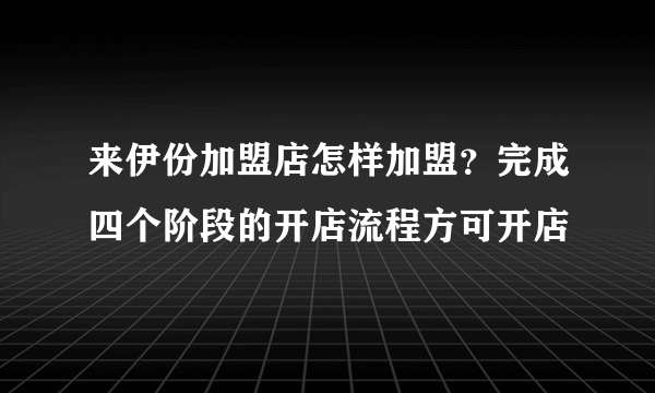 来伊份加盟店怎样加盟？完成四个阶段的开店流程方可开店