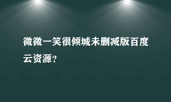 微微一笑很倾城未删减版百度云资源？