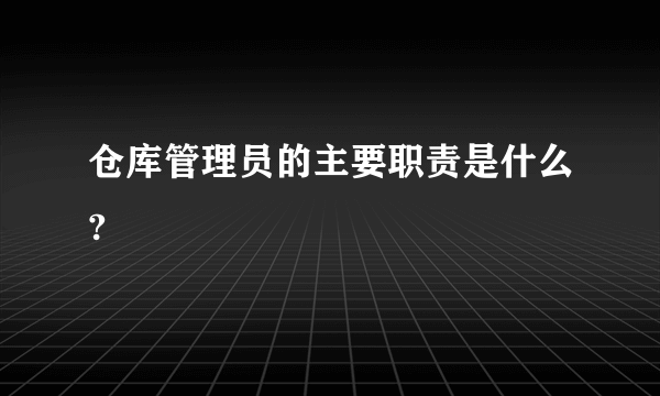 仓库管理员的主要职责是什么?