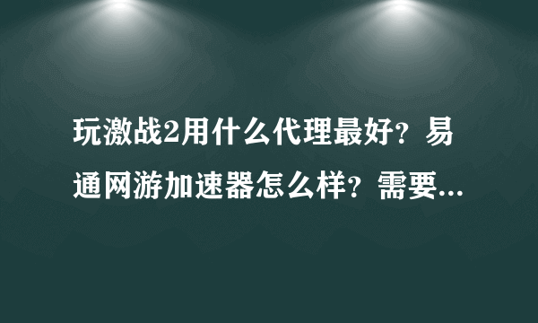 玩激战2用什么代理最好？易通网游加速器怎么样？需要专线还是散线的？