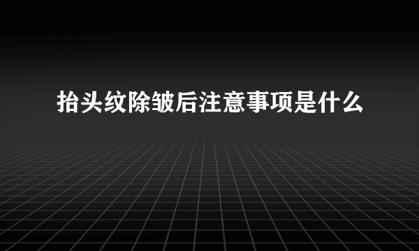 抬头纹除皱后注意事项是什么