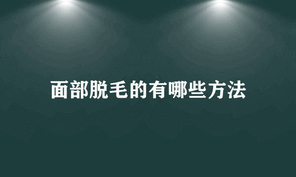 面部脱毛的有哪些方法