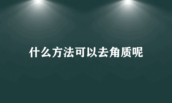 什么方法可以去角质呢