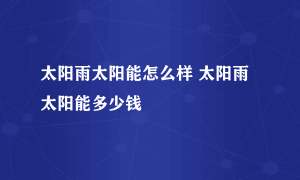 太阳雨太阳能怎么样 太阳雨太阳能多少钱