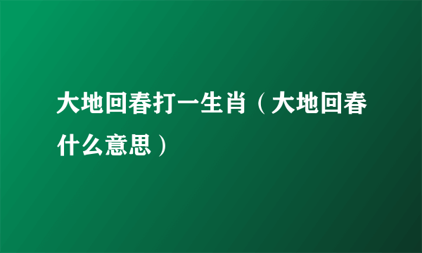 大地回春打一生肖（大地回春什么意思）