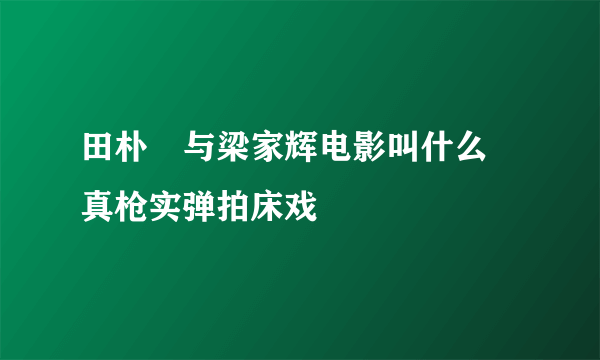 田朴珺与梁家辉电影叫什么 真枪实弹拍床戏