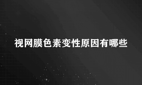 视网膜色素变性原因有哪些