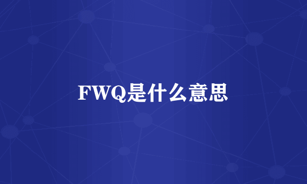 FWQ是什么意思