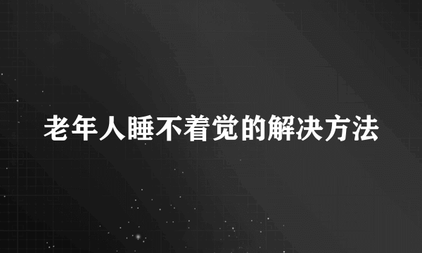 老年人睡不着觉的解决方法