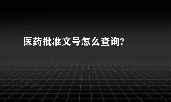 医药批准文号怎么查询?  