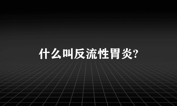 什么叫反流性胃炎?