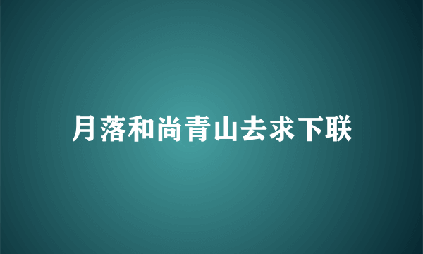 月落和尚青山去求下联