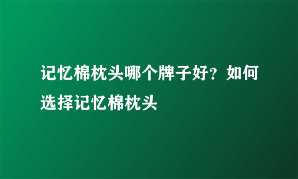 记忆棉枕头哪个牌子好？如何选择记忆棉枕头