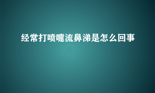 经常打喷嚏流鼻涕是怎么回事