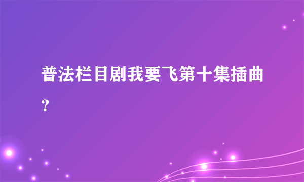 普法栏目剧我要飞第十集插曲？