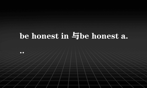 be honest in 与be honest about 有什么区别