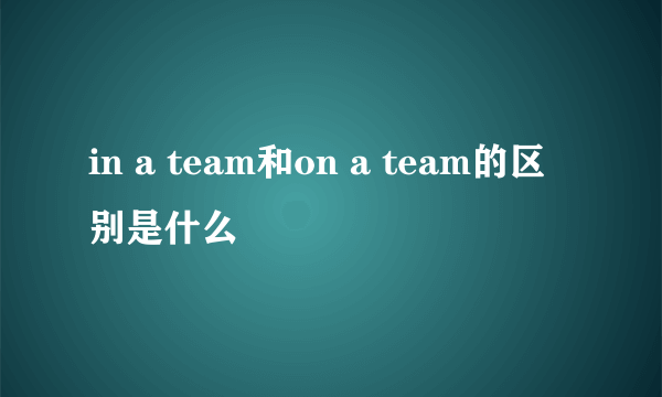 in a team和on a team的区别是什么