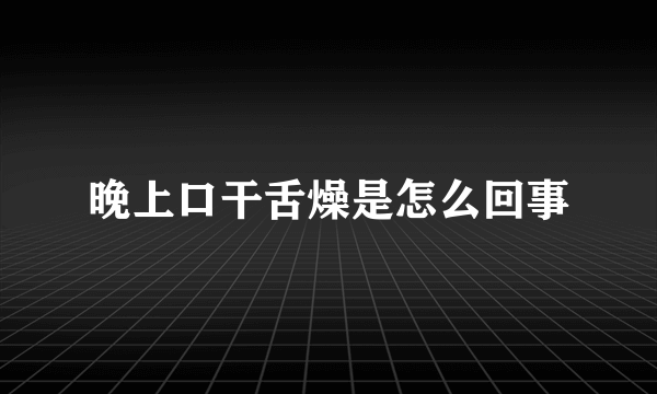 晚上口干舌燥是怎么回事