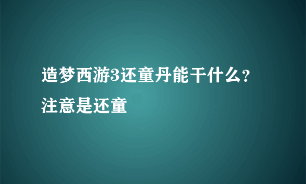 造梦西游3还童丹能干什么？ 注意是还童