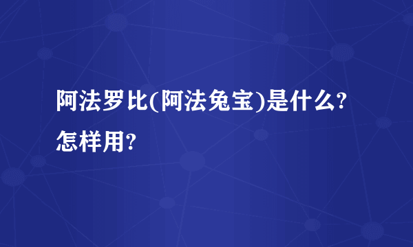 阿法罗比(阿法兔宝)是什么?怎样用?