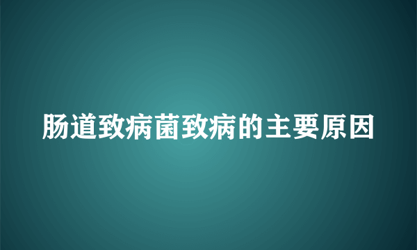 肠道致病菌致病的主要原因