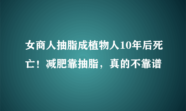 女商人抽脂成植物人10年后死亡！减肥靠抽脂，真的不靠谱