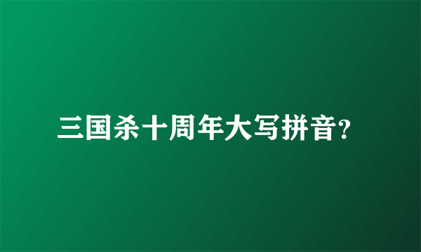 三国杀十周年大写拼音？