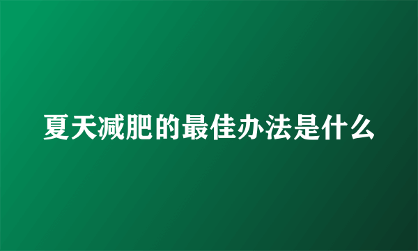 夏天减肥的最佳办法是什么