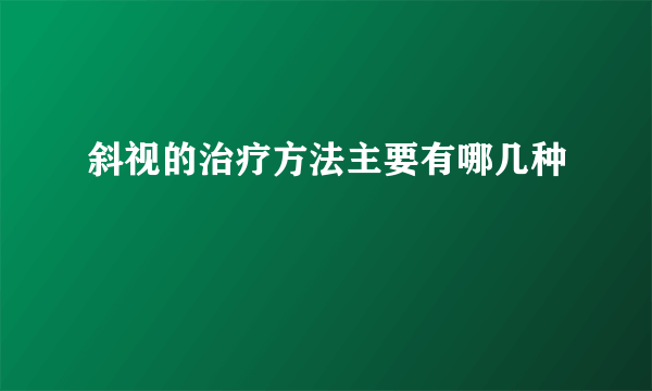 斜视的治疗方法主要有哪几种