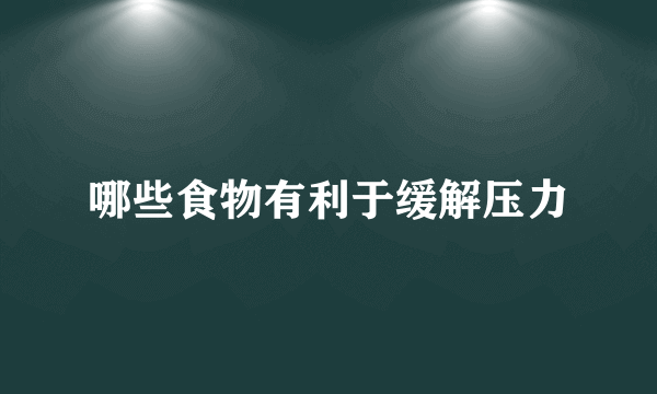 哪些食物有利于缓解压力