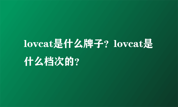 lovcat是什么牌子？lovcat是什么档次的？