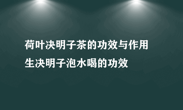 荷叶决明子茶的功效与作用 生决明子泡水喝的功效