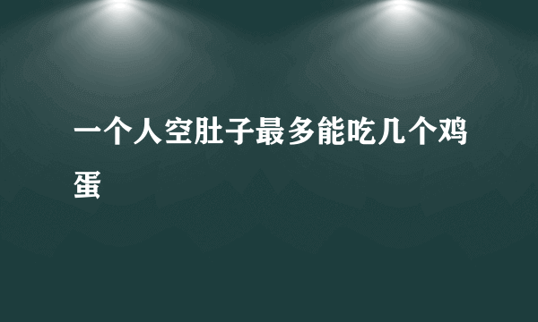 一个人空肚子最多能吃几个鸡蛋