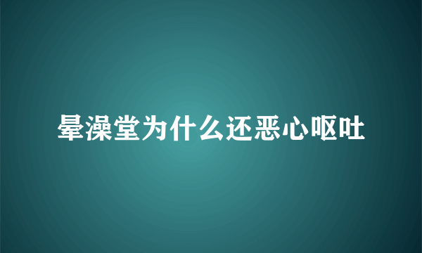 晕澡堂为什么还恶心呕吐