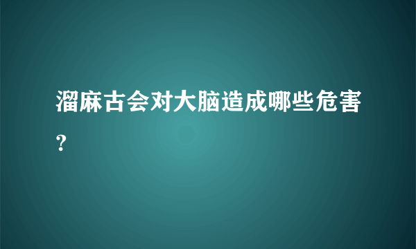 溜麻古会对大脑造成哪些危害?